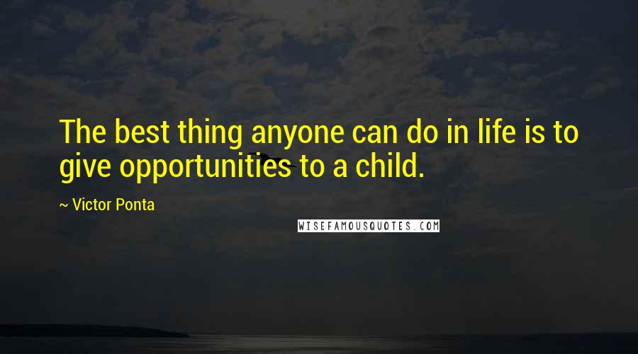 Victor Ponta Quotes: The best thing anyone can do in life is to give opportunities to a child.