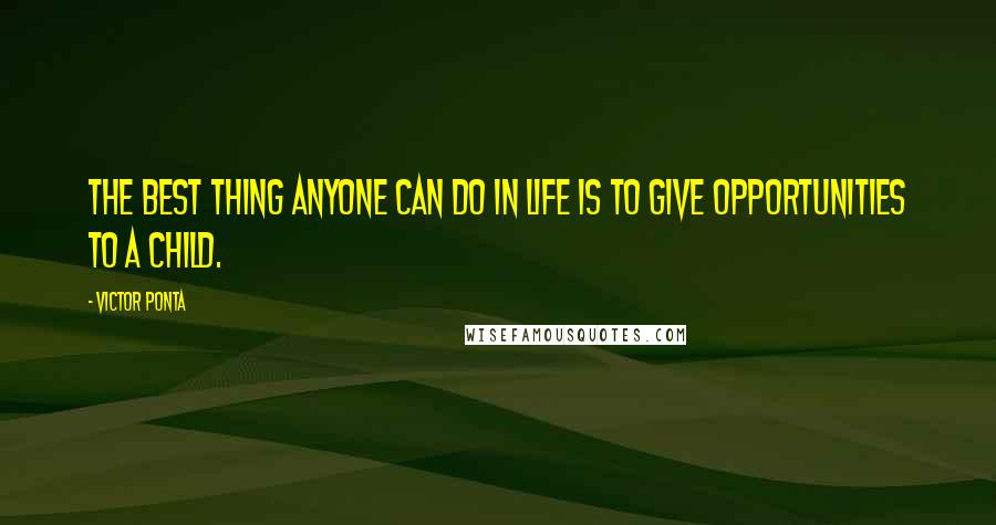 Victor Ponta Quotes: The best thing anyone can do in life is to give opportunities to a child.