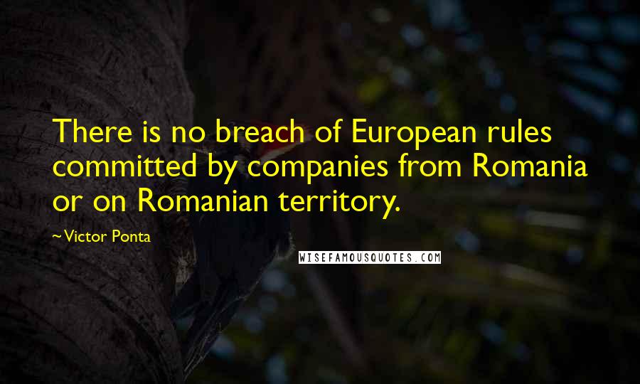 Victor Ponta Quotes: There is no breach of European rules committed by companies from Romania or on Romanian territory.