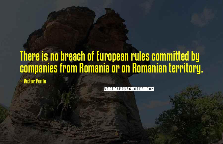 Victor Ponta Quotes: There is no breach of European rules committed by companies from Romania or on Romanian territory.