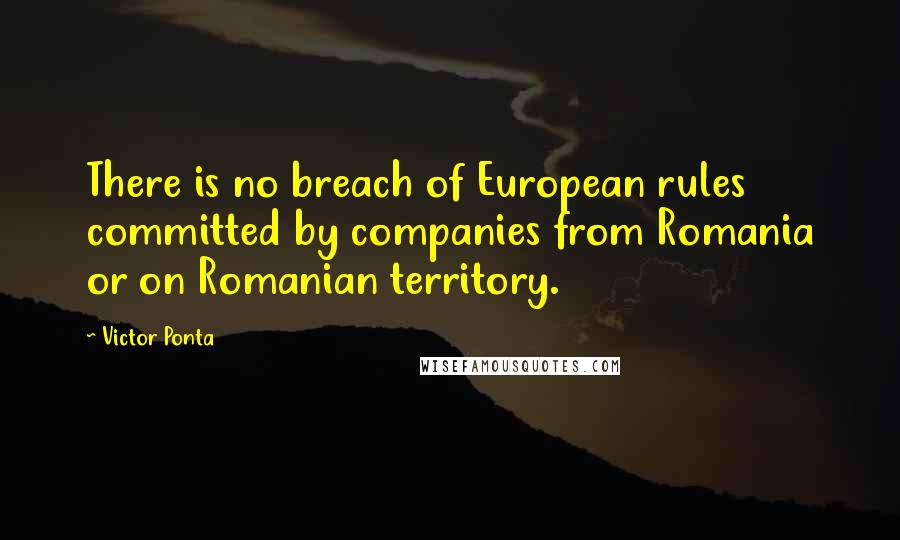 Victor Ponta Quotes: There is no breach of European rules committed by companies from Romania or on Romanian territory.