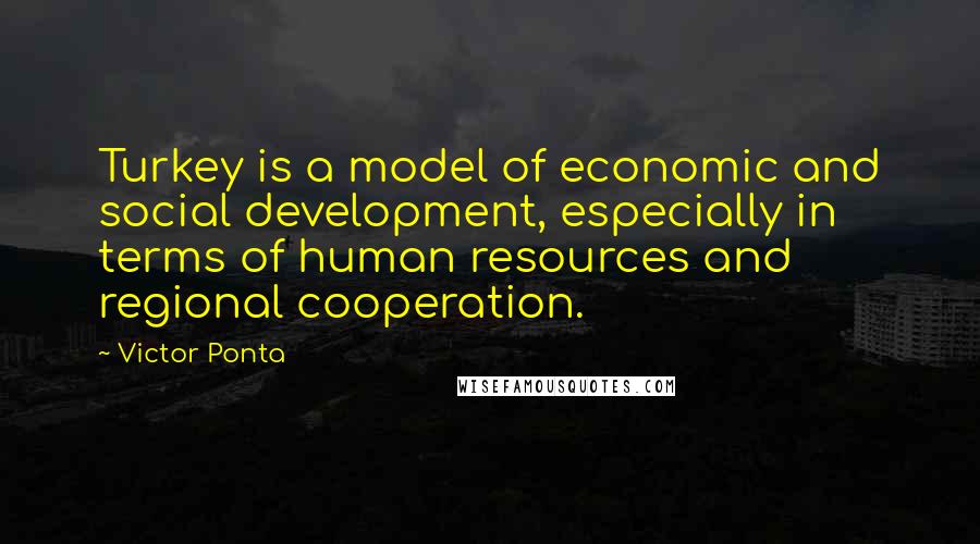 Victor Ponta Quotes: Turkey is a model of economic and social development, especially in terms of human resources and regional cooperation.