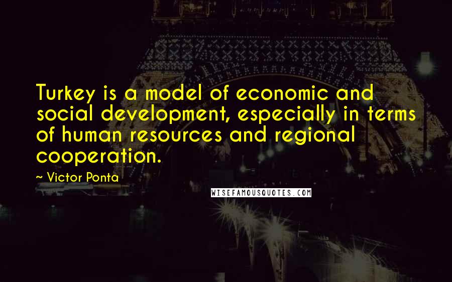 Victor Ponta Quotes: Turkey is a model of economic and social development, especially in terms of human resources and regional cooperation.