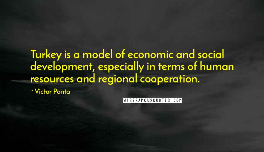 Victor Ponta Quotes: Turkey is a model of economic and social development, especially in terms of human resources and regional cooperation.