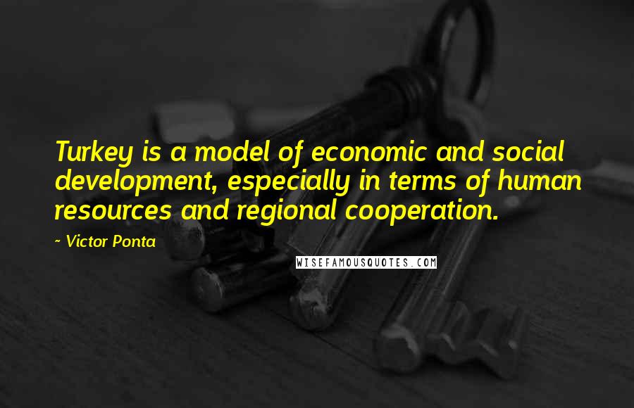 Victor Ponta Quotes: Turkey is a model of economic and social development, especially in terms of human resources and regional cooperation.