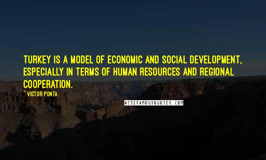 Victor Ponta Quotes: Turkey is a model of economic and social development, especially in terms of human resources and regional cooperation.