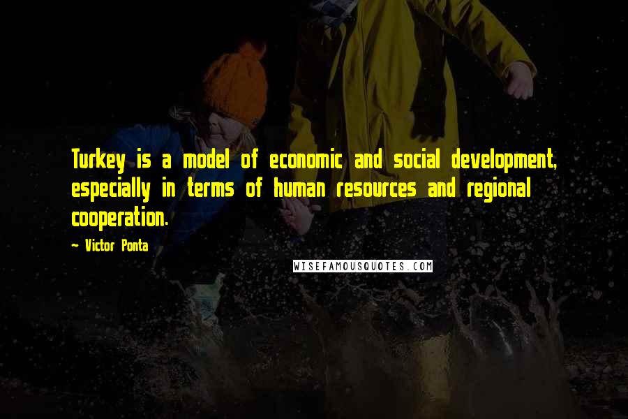 Victor Ponta Quotes: Turkey is a model of economic and social development, especially in terms of human resources and regional cooperation.