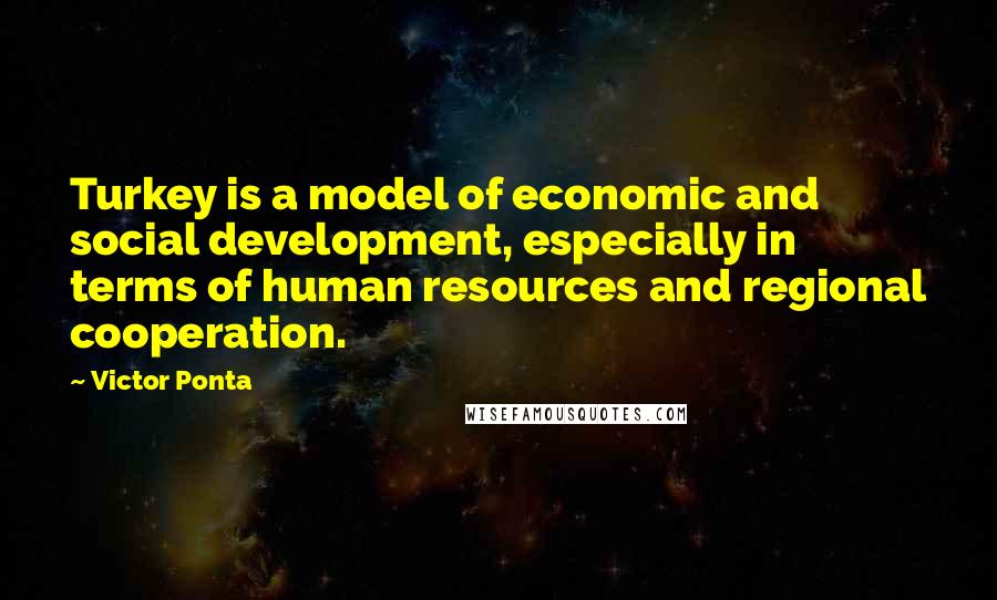 Victor Ponta Quotes: Turkey is a model of economic and social development, especially in terms of human resources and regional cooperation.