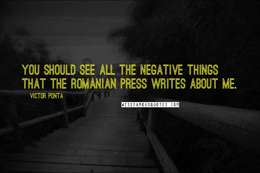 Victor Ponta Quotes: You should see all the negative things that the Romanian press writes about me.