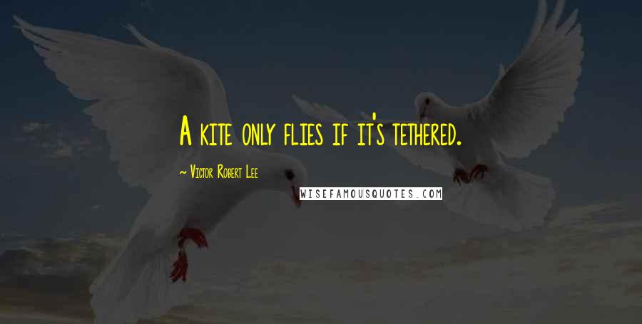 Victor Robert Lee Quotes: A kite only flies if it's tethered.