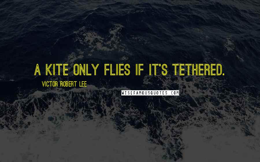 Victor Robert Lee Quotes: A kite only flies if it's tethered.