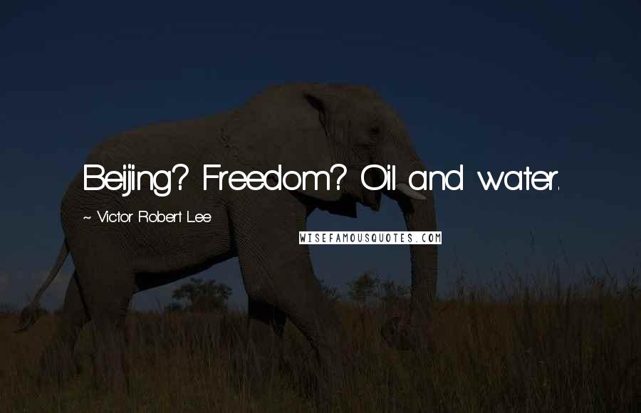 Victor Robert Lee Quotes: Beijing? Freedom? Oil and water.