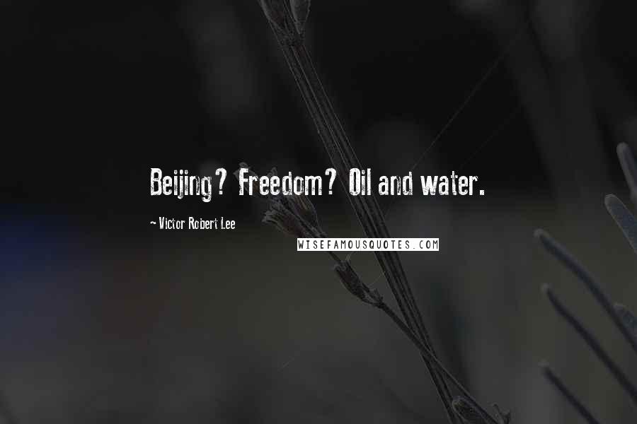 Victor Robert Lee Quotes: Beijing? Freedom? Oil and water.