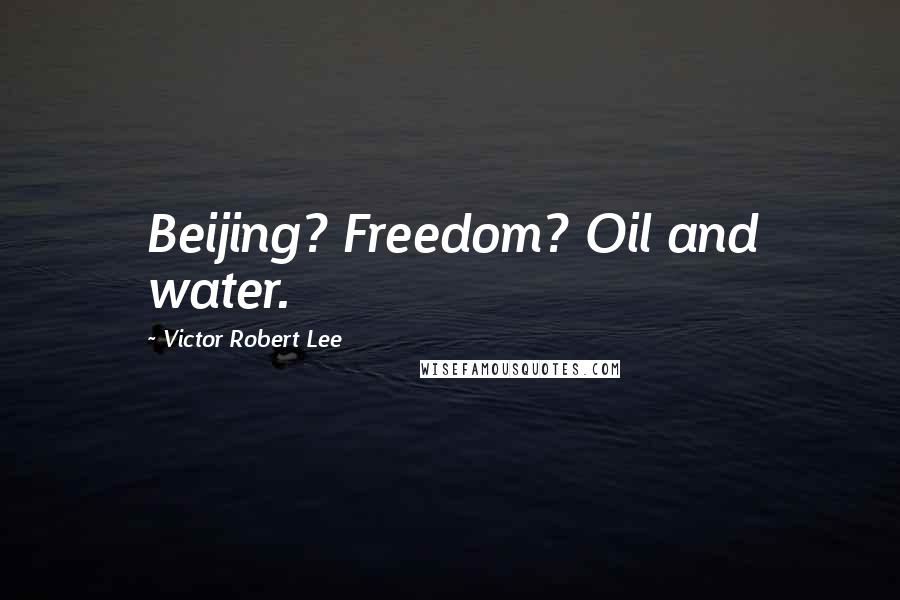 Victor Robert Lee Quotes: Beijing? Freedom? Oil and water.