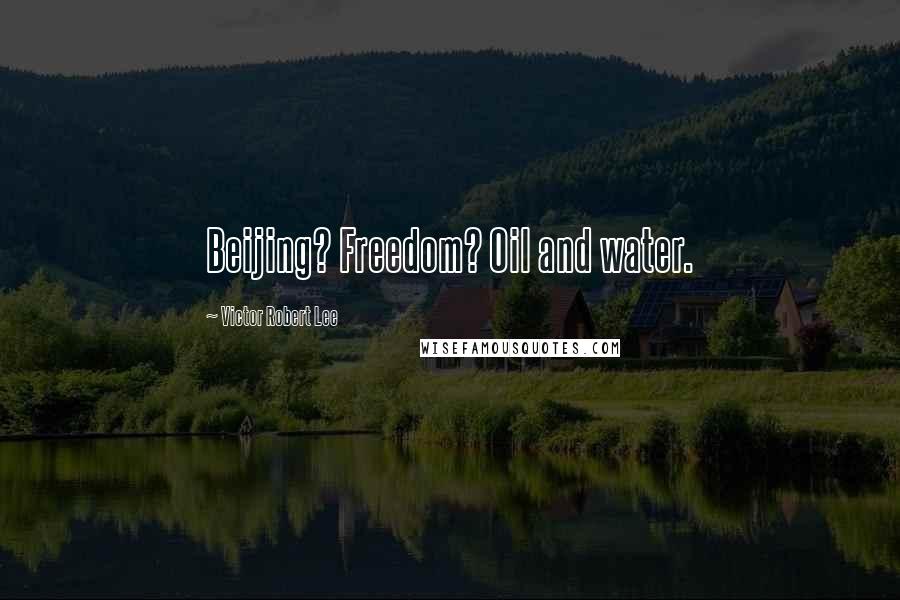 Victor Robert Lee Quotes: Beijing? Freedom? Oil and water.