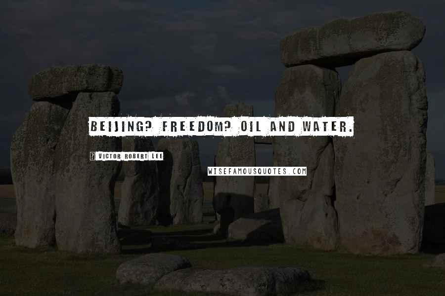 Victor Robert Lee Quotes: Beijing? Freedom? Oil and water.