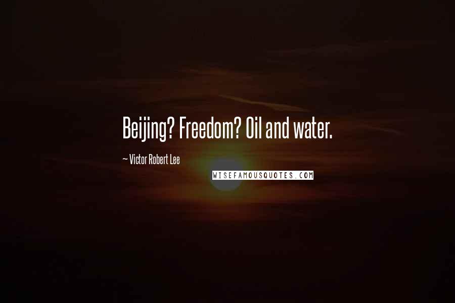 Victor Robert Lee Quotes: Beijing? Freedom? Oil and water.