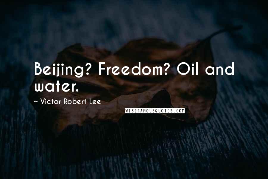 Victor Robert Lee Quotes: Beijing? Freedom? Oil and water.