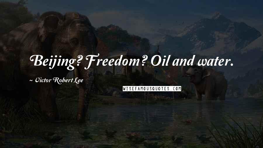 Victor Robert Lee Quotes: Beijing? Freedom? Oil and water.