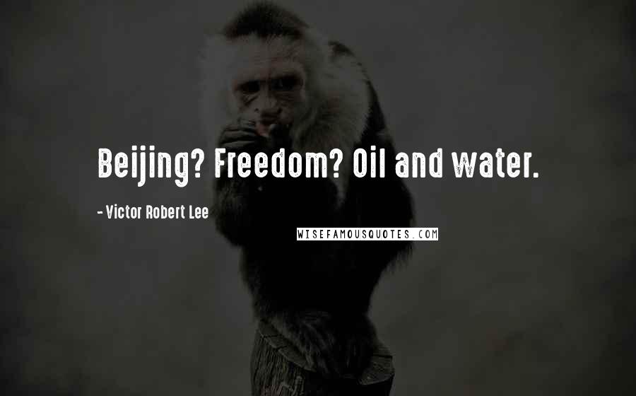 Victor Robert Lee Quotes: Beijing? Freedom? Oil and water.