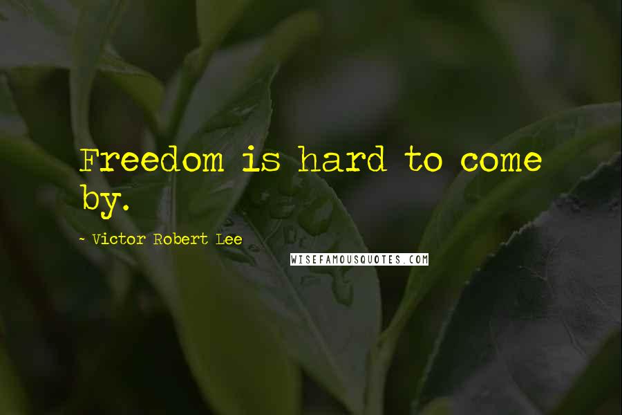 Victor Robert Lee Quotes: Freedom is hard to come by.