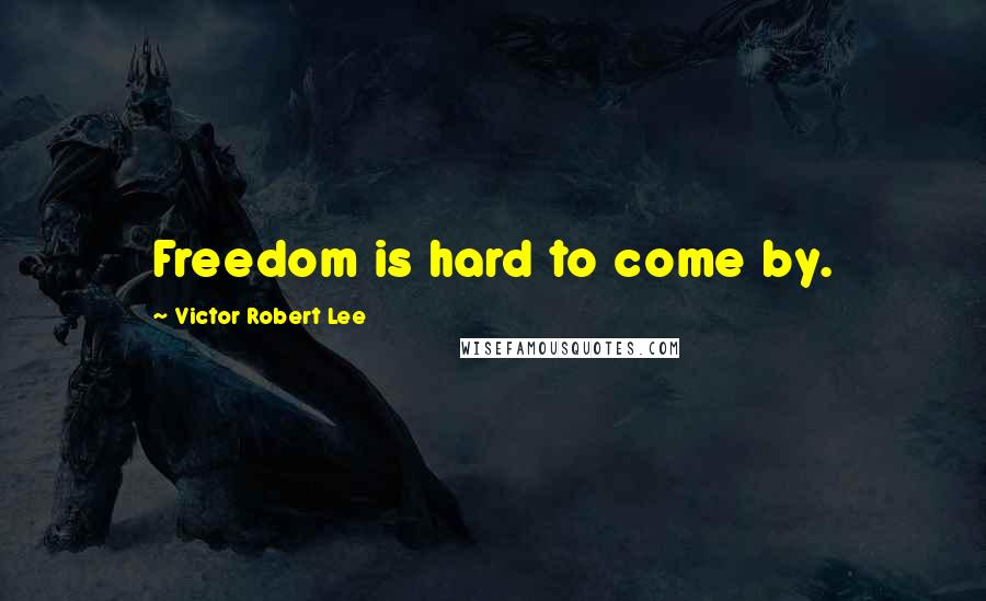 Victor Robert Lee Quotes: Freedom is hard to come by.