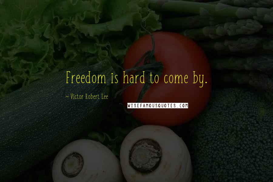 Victor Robert Lee Quotes: Freedom is hard to come by.