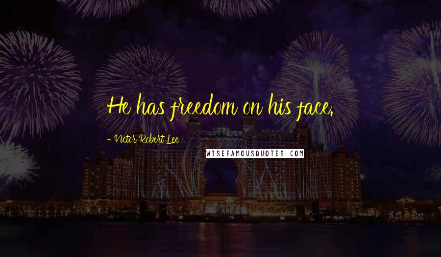 Victor Robert Lee Quotes: He has freedom on his face.