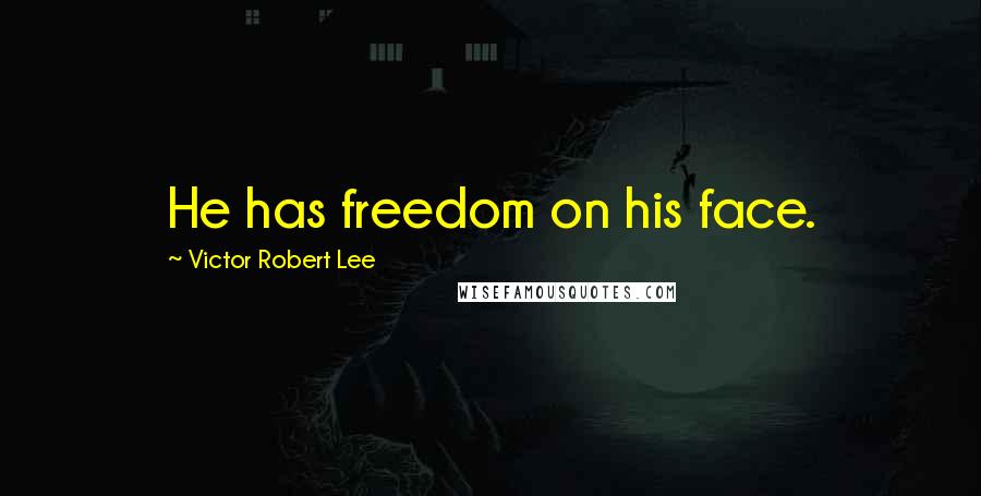 Victor Robert Lee Quotes: He has freedom on his face.