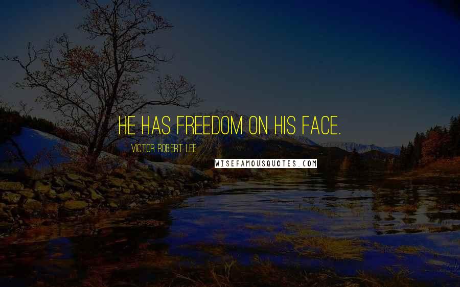 Victor Robert Lee Quotes: He has freedom on his face.