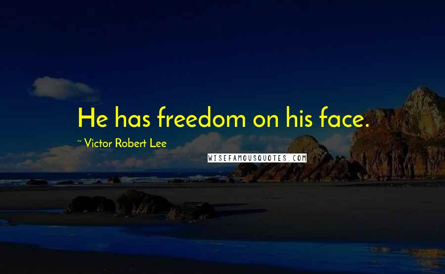 Victor Robert Lee Quotes: He has freedom on his face.