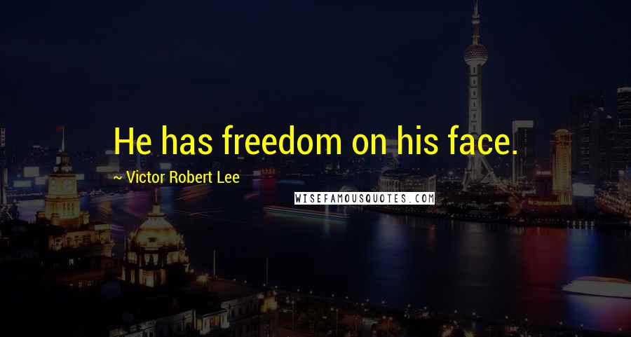 Victor Robert Lee Quotes: He has freedom on his face.