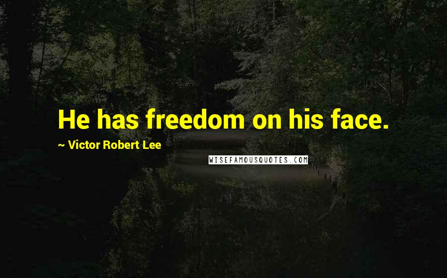 Victor Robert Lee Quotes: He has freedom on his face.