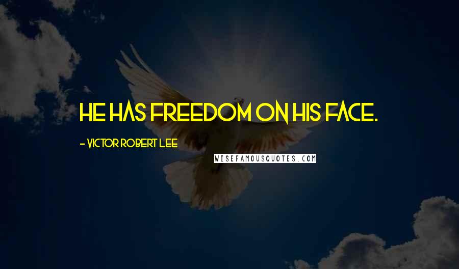 Victor Robert Lee Quotes: He has freedom on his face.