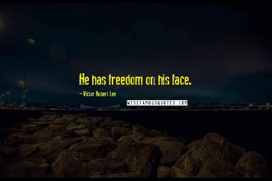 Victor Robert Lee Quotes: He has freedom on his face.