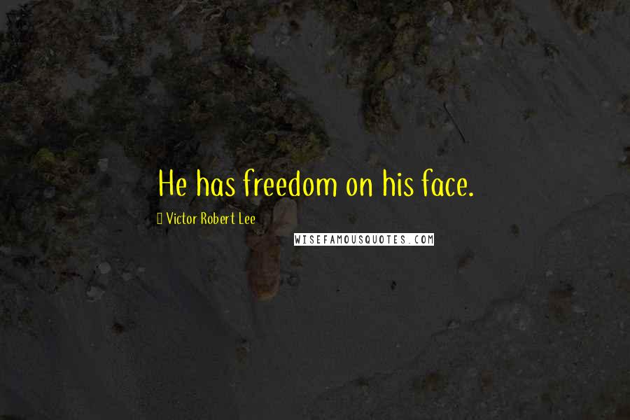 Victor Robert Lee Quotes: He has freedom on his face.