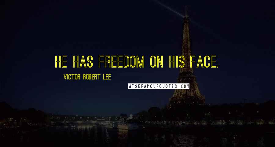 Victor Robert Lee Quotes: He has freedom on his face.