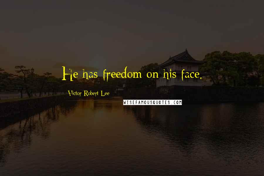 Victor Robert Lee Quotes: He has freedom on his face.