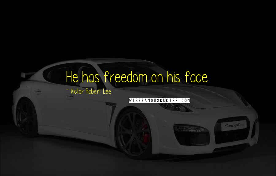 Victor Robert Lee Quotes: He has freedom on his face.