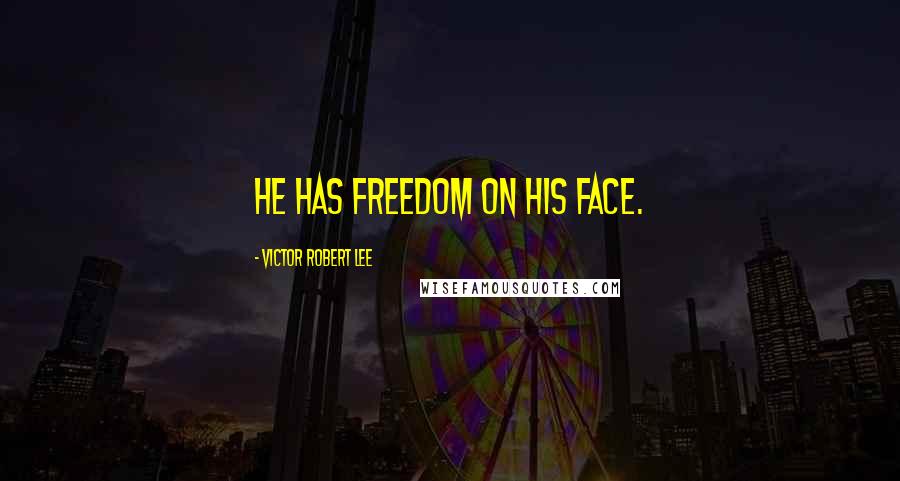 Victor Robert Lee Quotes: He has freedom on his face.