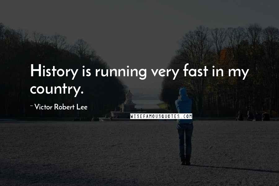 Victor Robert Lee Quotes: History is running very fast in my country.