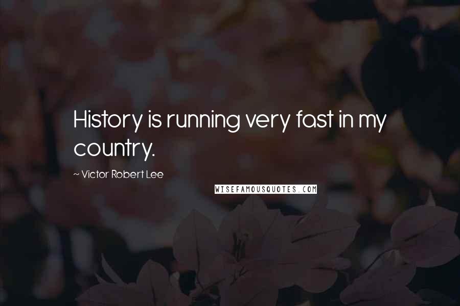Victor Robert Lee Quotes: History is running very fast in my country.