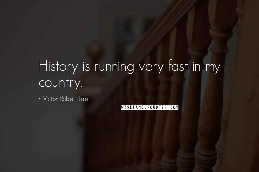 Victor Robert Lee Quotes: History is running very fast in my country.
