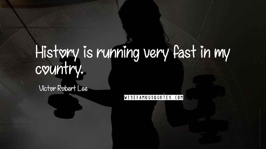 Victor Robert Lee Quotes: History is running very fast in my country.