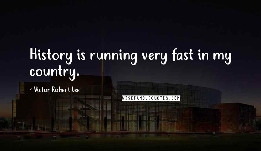 Victor Robert Lee Quotes: History is running very fast in my country.