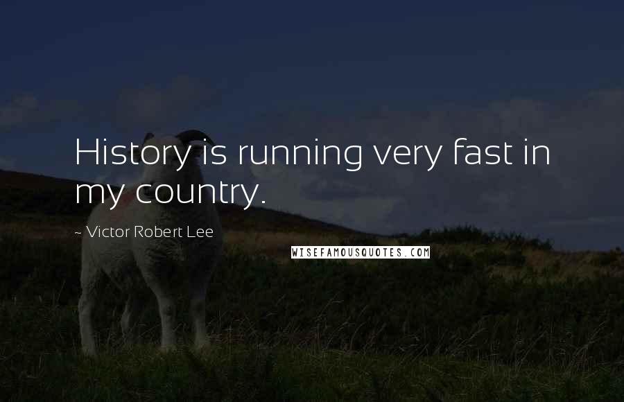 Victor Robert Lee Quotes: History is running very fast in my country.