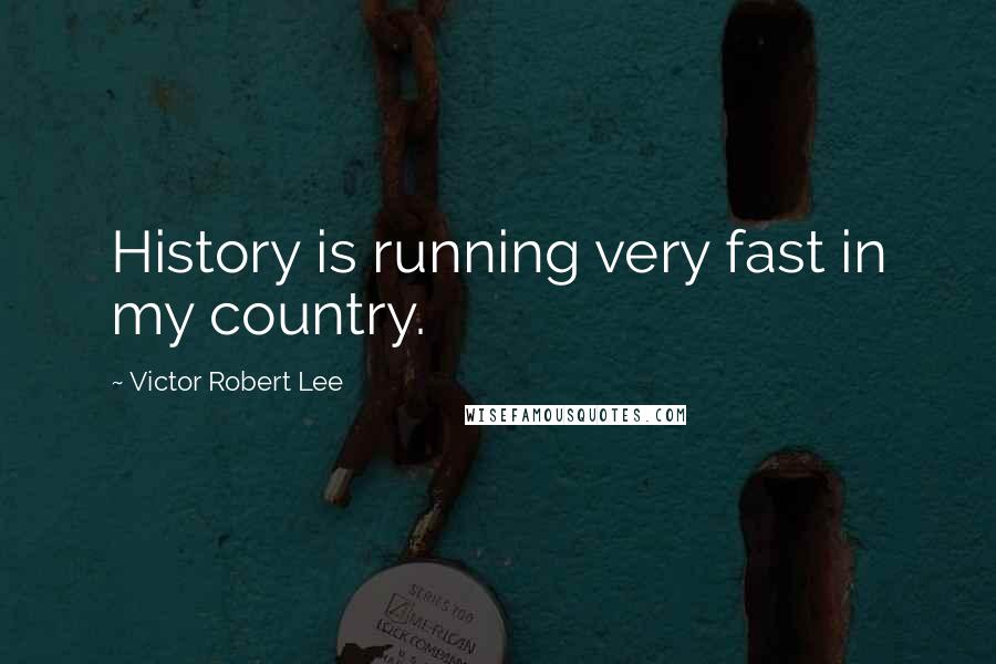 Victor Robert Lee Quotes: History is running very fast in my country.