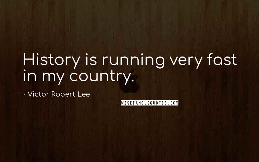 Victor Robert Lee Quotes: History is running very fast in my country.