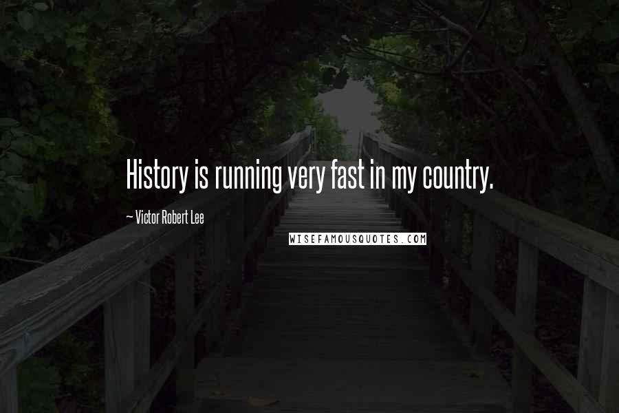 Victor Robert Lee Quotes: History is running very fast in my country.