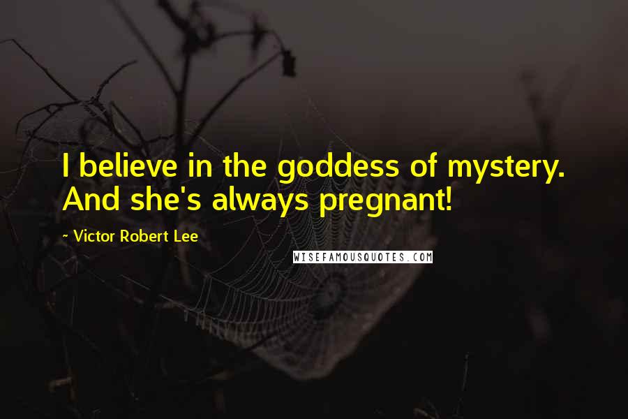 Victor Robert Lee Quotes: I believe in the goddess of mystery. And she's always pregnant!